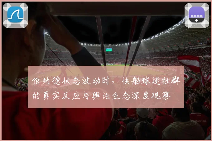 伦纳德状态波动时，快船球迷社群的真实反应与舆论生态深度观察