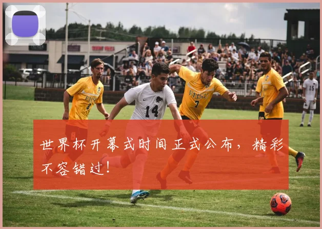 世界杯开幕式时间正式公布,精彩不容错过!