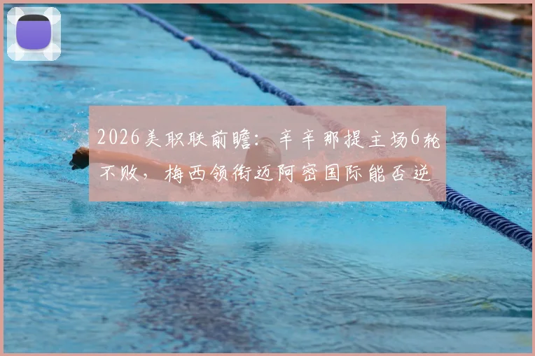 2026美职联前瞻:辛辛那提主场6轮不败,梅西领衔迈阿密国际能否逆袭抢分?