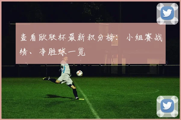 查看欧联杯最新积分榜:小组赛战绩、净胜球一览