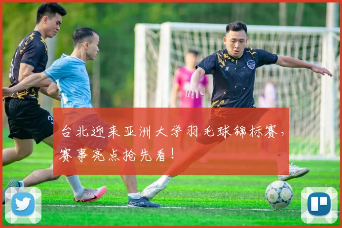 台北迎来亚洲大学羽毛球锦标赛,赛事亮点抢先看!