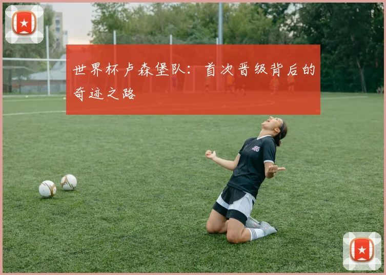 世界杯卢森堡队：首次晋级背后的奇迹之路