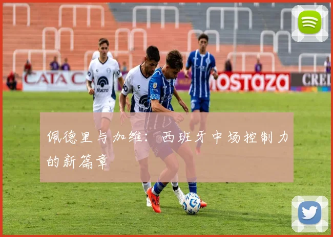 佩德里与加维:西班牙中场控制力的新篇章