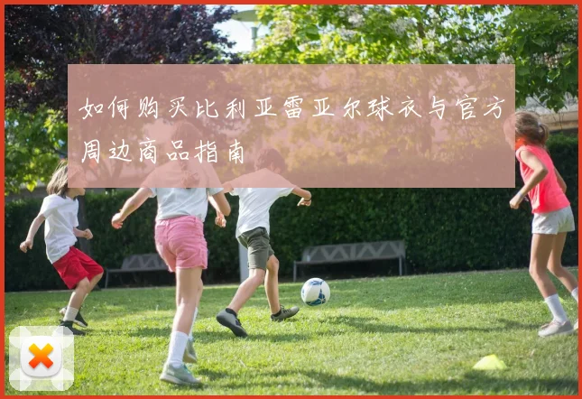 如何购买比利亚雷亚尔球衣与官方周边商品指南
