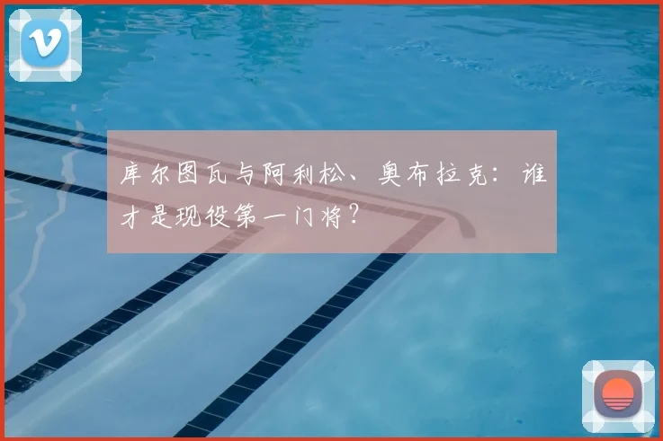 库尔图瓦与阿利松、奥布拉克:谁才是现役第一门将?