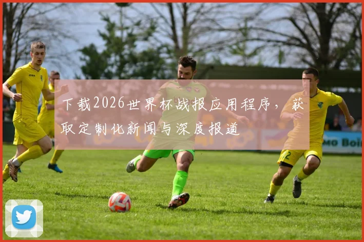 下载2026世界杯战报应用程序，获取定制化新闻与深度报道