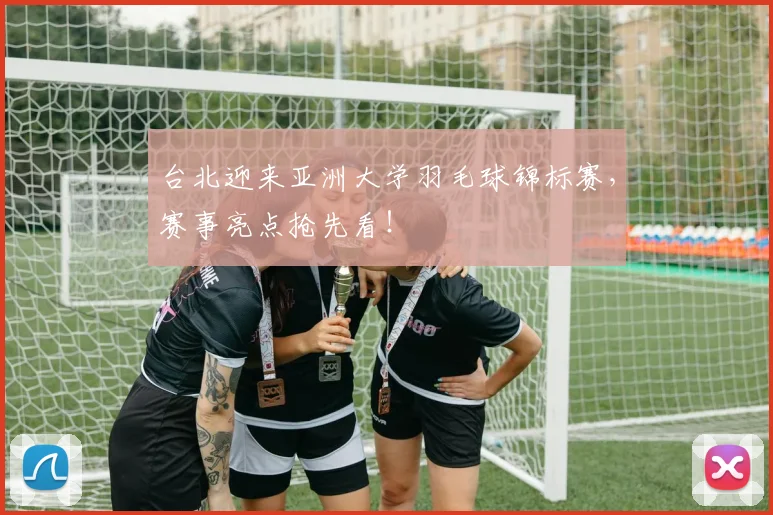台北迎来亚洲大学羽毛球锦标赛,赛事亮点抢先看!