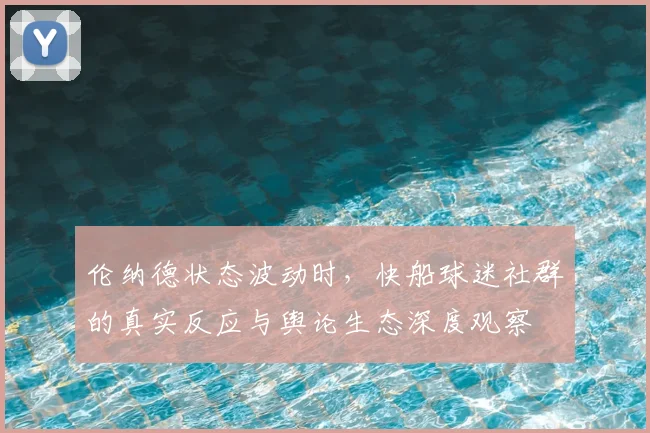 伦纳德状态波动时，快船球迷社群的真实反应与舆论生态深度观察