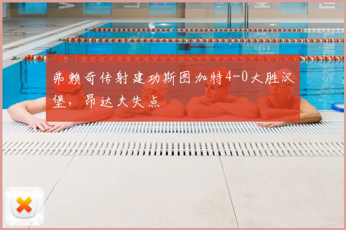 弗赖奇传射建功斯图加特4-0大胜汉堡，昂达夫失点